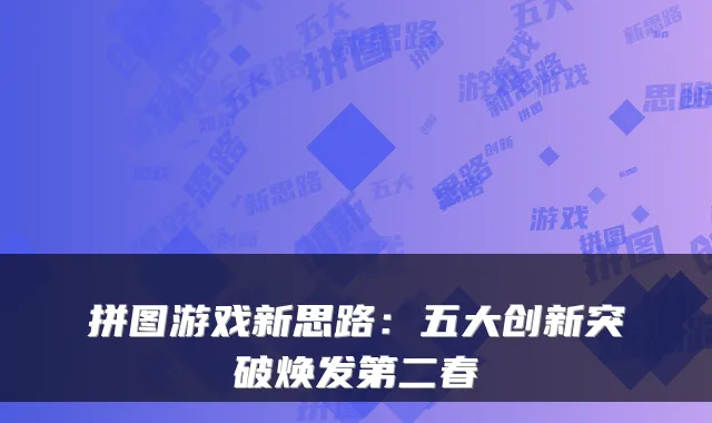 拼图游戏新思路：五大创新突破焕发第二春
