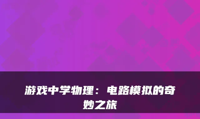 游戏中学物理：电路模拟的奇妙之旅