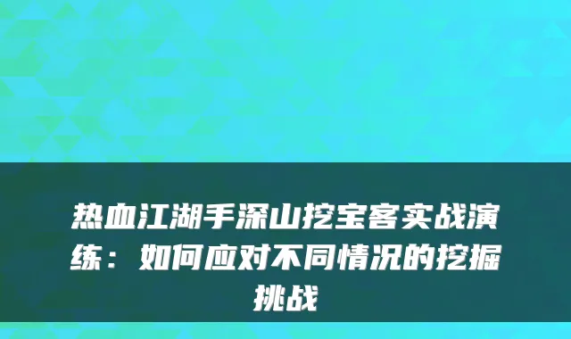 热血江湖手深山挖宝客实战演练：如何应对不同情况的挖掘挑战