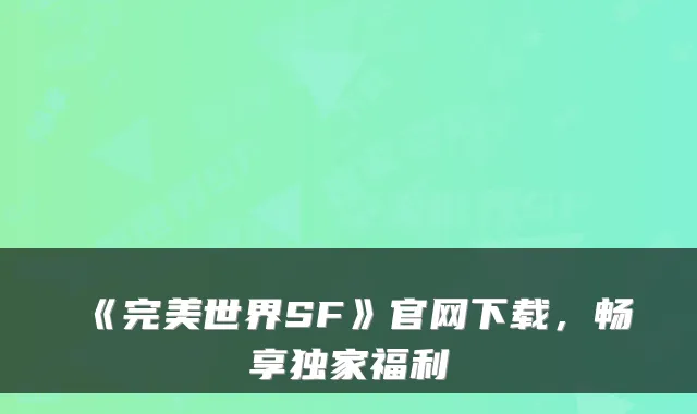 《完美世界SF》官网下载，畅享独家福利