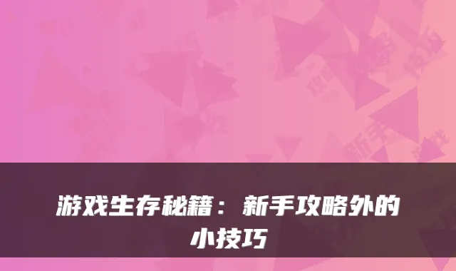游戏生存秘籍：新手攻略外的小技巧