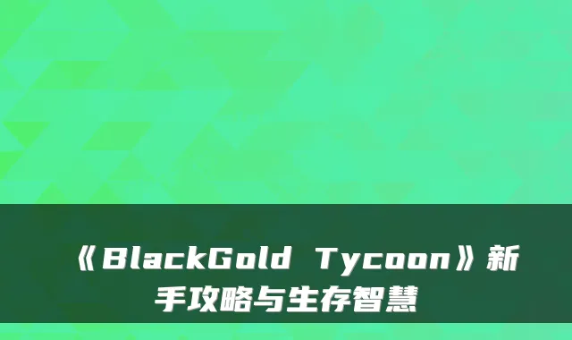 《BlackGold Tycoon》新手攻略与生存智慧