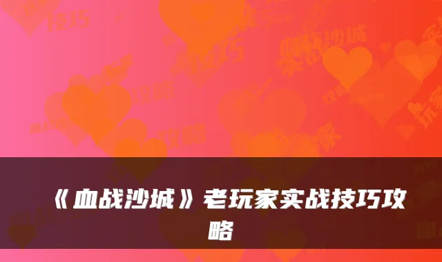《血战沙城》老玩家实战技巧攻略