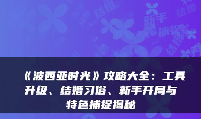 《波西亚时光》攻略大全:工具升级、结婚习俗、新手开局与特色捕捉揭秘
