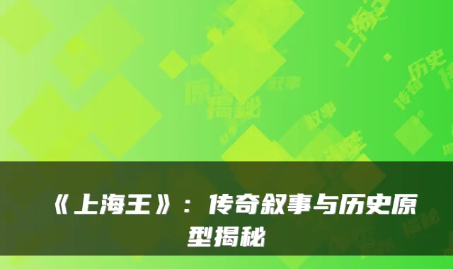 《上海王》：传奇叙事与历史原型揭秘