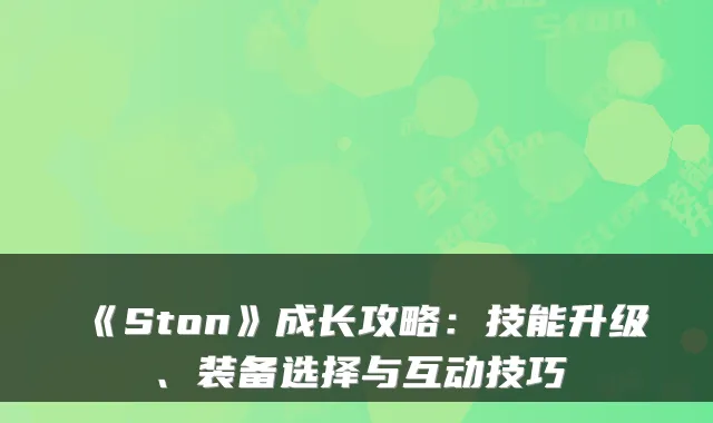 《Ston》成长攻略：技能升级、装备选择与互动技巧