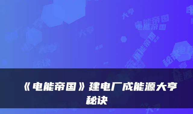 《电能帝国》建电厂成能源大亨秘诀