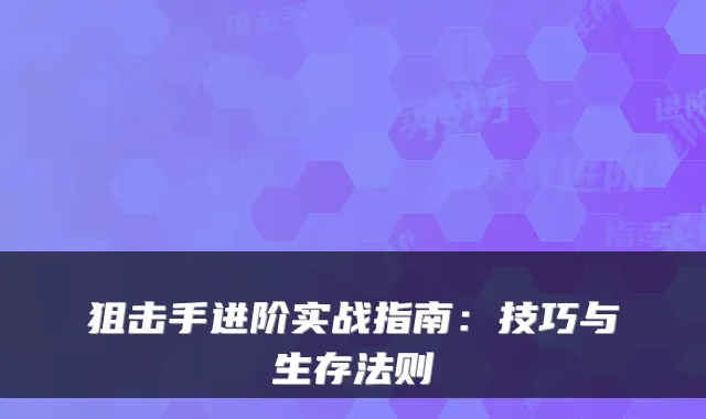 狙击手进阶实战指南:技巧与生存法则