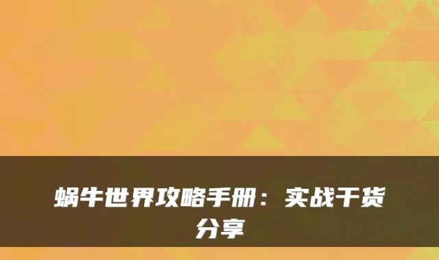 蜗牛世界攻略手册：实战干货分享