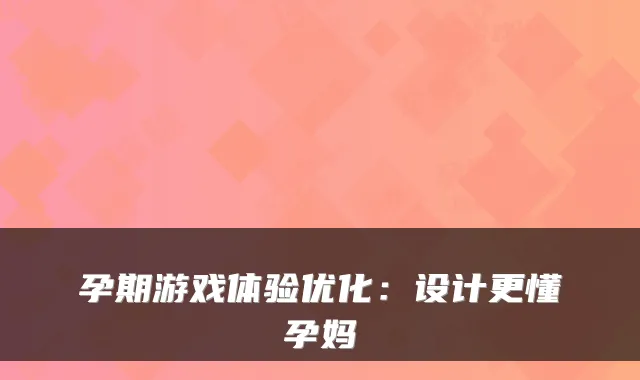 孕期游戏体验优化：设计更懂孕妈