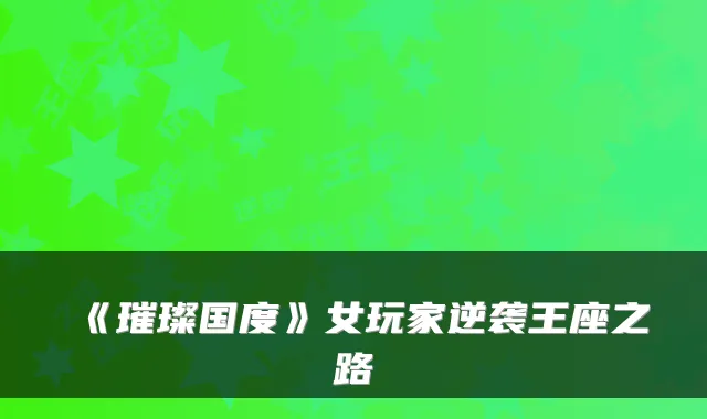 《璀璨国度》女玩家逆袭王座之路