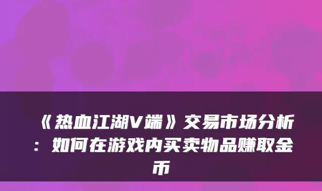 《热血江湖V端》交易市场分析：如何在游戏内买卖物品赚取金币