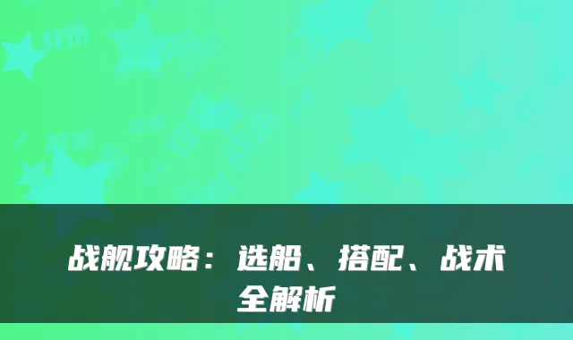 战舰攻略：选船、搭配、战术全解析