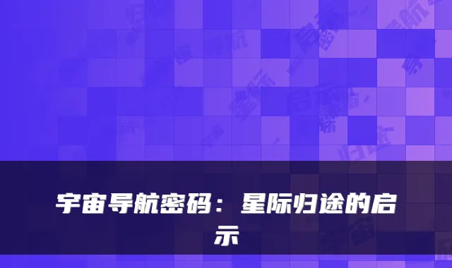 宇宙导航密码:星际归途的启示