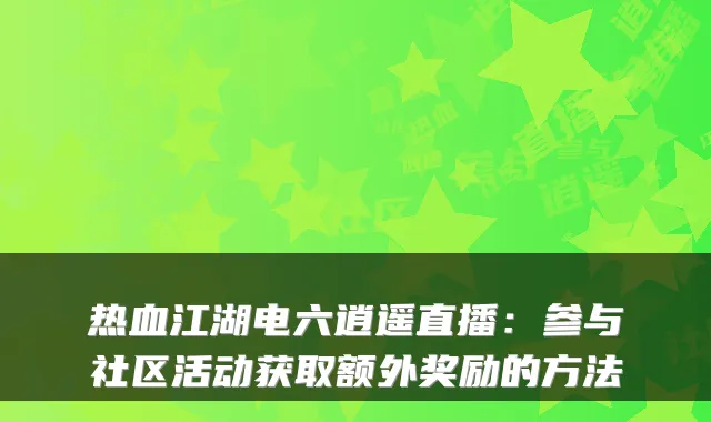 热血江湖电六逍遥直播:参与社区活动获取额外奖励的方法