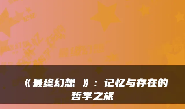 《终幻想Ⅸ》：记忆与存在的哲学之旅