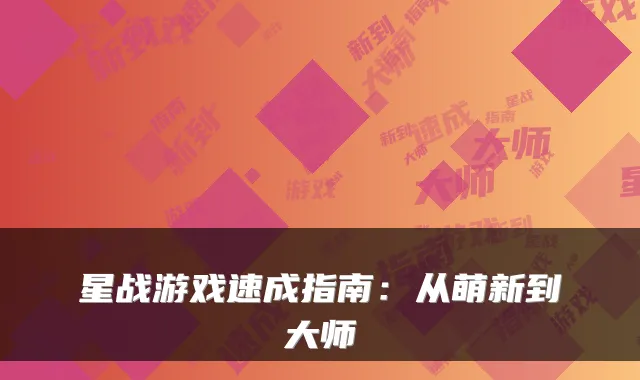 星战游戏速成指南：从萌新到大师