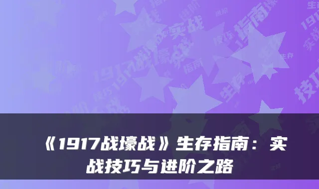 《1917战壕战》生存指南：实战技巧与进阶之路