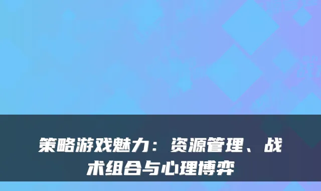 策略游戏魅力：资源管理、战术组合与心理博弈