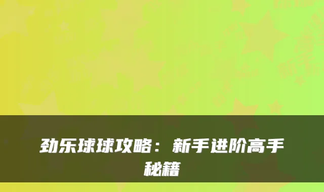 劲乐球球攻略：新手进阶高手秘籍