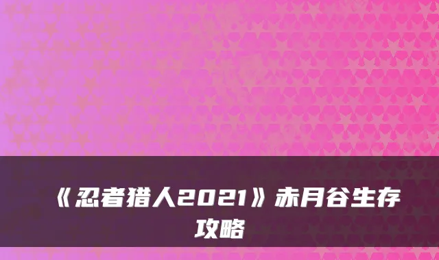 《忍者猎人2021》赤月谷生存攻略