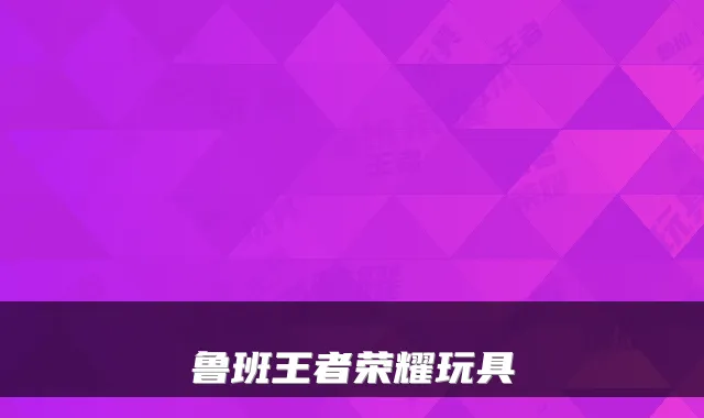 鲁班王者荣耀玩具