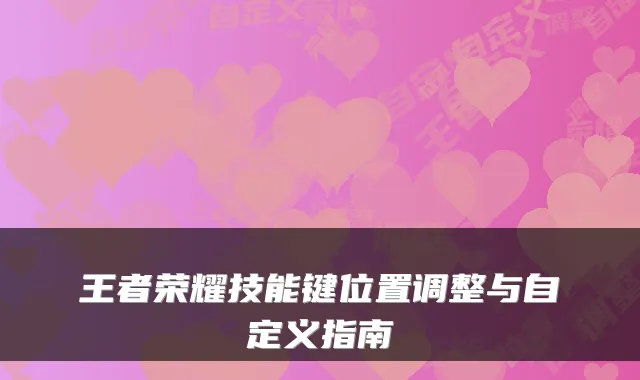 王者荣耀技能键位置调整与自定义指南