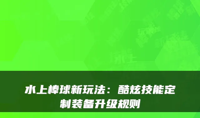 水上棒球新玩法：酷炫技能定制装备升级规则