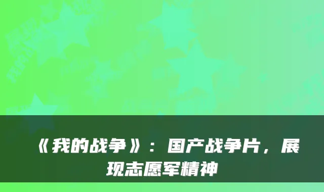 《我的战争》:国产战争片,展现志愿军精神