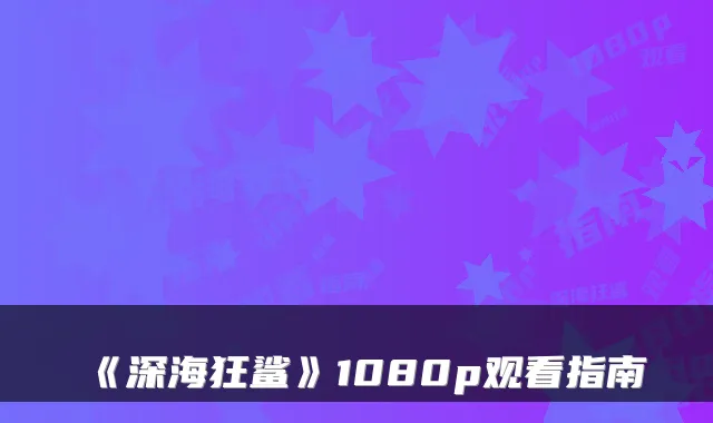 《深海狂鲨》1080p观看指南