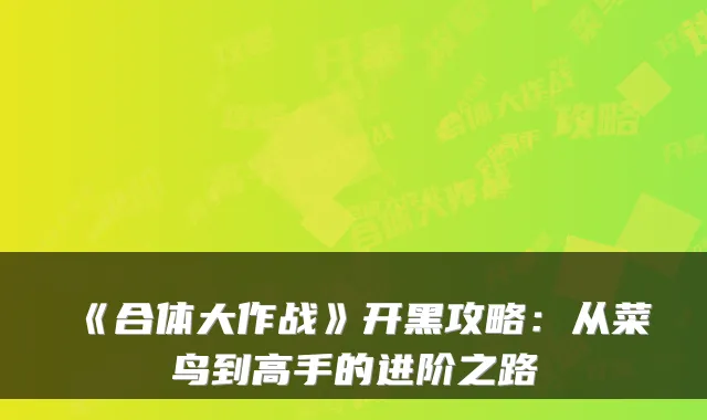 《合体大作战》开黑攻略：从菜鸟到高手的进阶之路