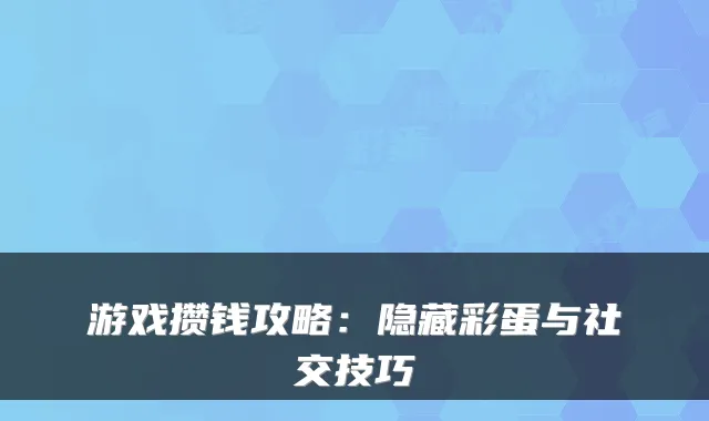 游戏攒钱攻略：隐藏彩蛋与社交技巧
