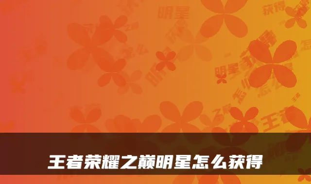 王者荣耀之巅明星怎么获得