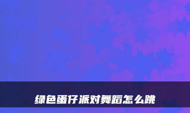 绿色蛋仔派对舞蹈怎么跳