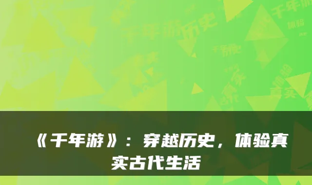 《千年游》:穿越历史,体验真实古代生活