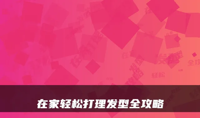 在家轻松打理发型全攻略