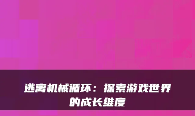 逃离机械循环：探索游戏世界的成长维度