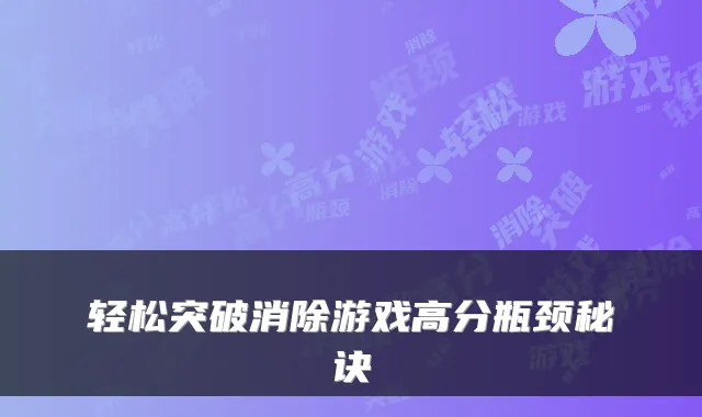 轻松突破消除游戏高分瓶颈秘诀