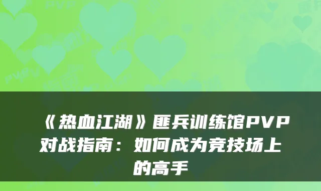 《热血江湖》匪兵训练馆PVP对战指南：如何成为竞技场上的高手