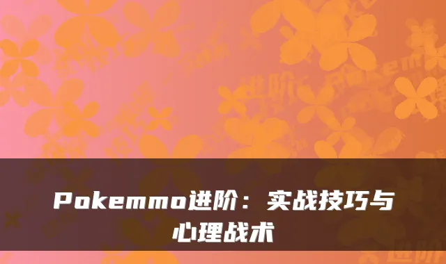 Pokemmo进阶:实战技巧与心理战术