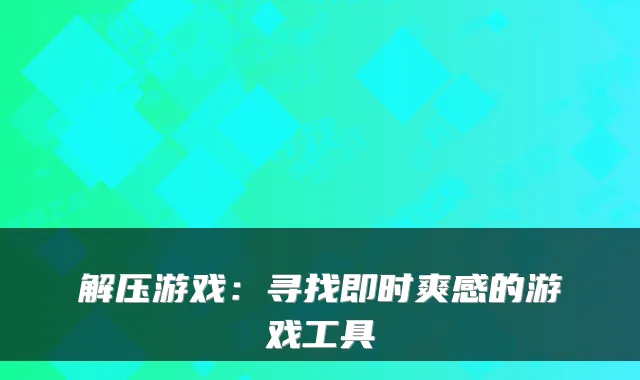 解压游戏：寻找即时爽感的游戏工具