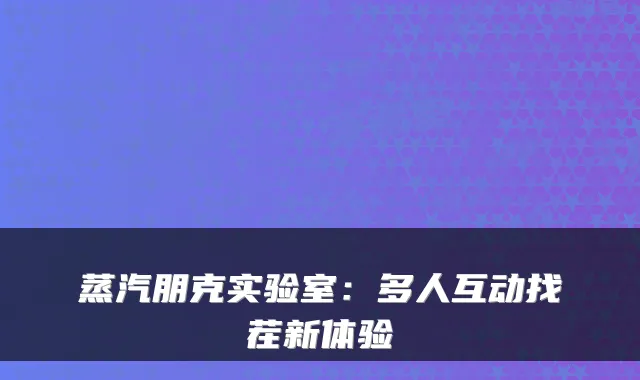 蒸汽朋克实验室：多人互动找茬新体验