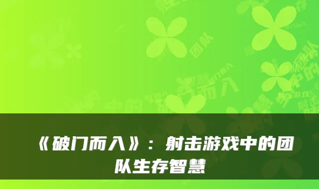 《破门而入》：射击游戏中的团队生存智慧