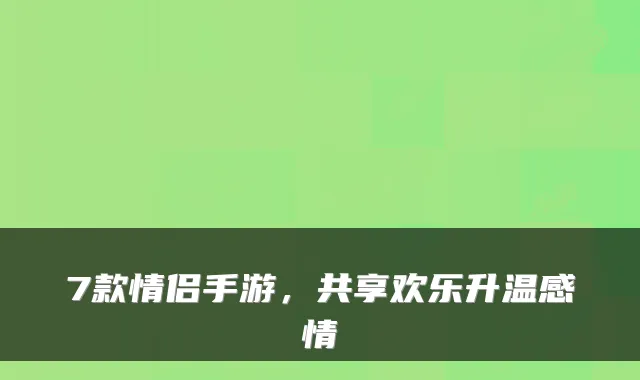 7款情侣手游，共享欢乐升温感情