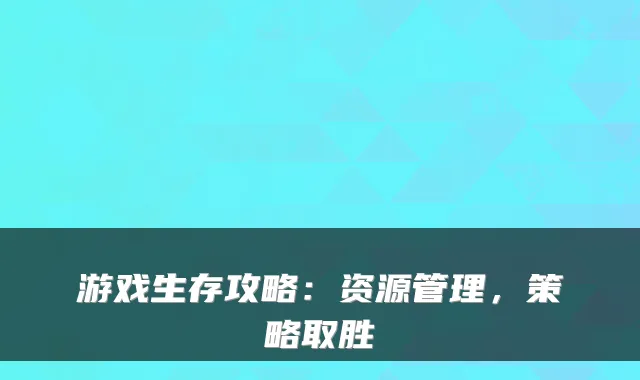 游戏生存攻略：资源管理，策略取胜