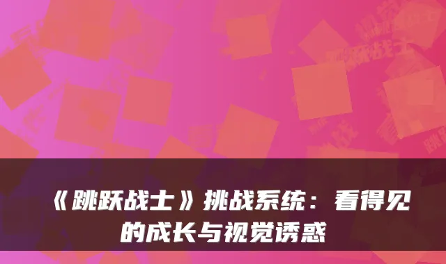 《跳跃战士》挑战系统：看得见的成长与视觉诱惑
