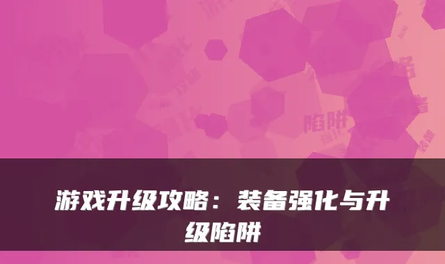 游戏升级攻略：装备强化与升级陷阱
