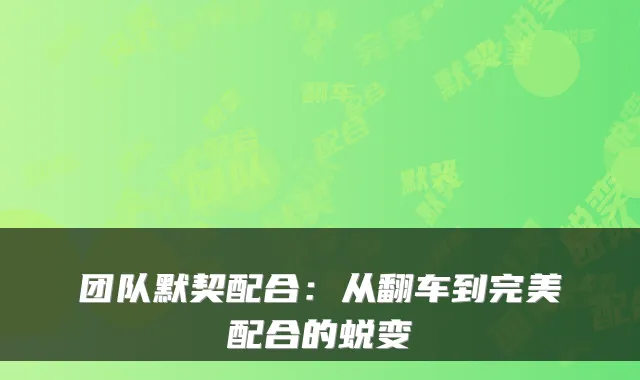 团队默契配合：从翻车到完美配合的蜕变