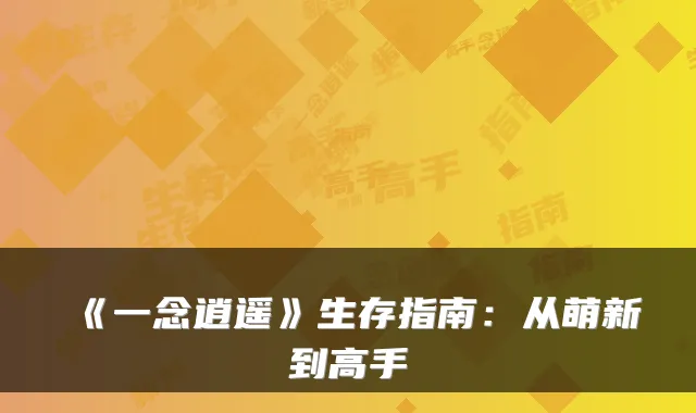 《一念逍遥》生存指南：从萌新到高手