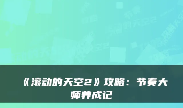 《滚动的天空2》攻略：节奏大师养成记
